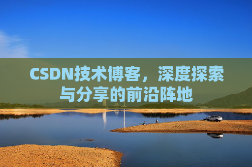 CSDN技术博客，深度探索与分享的前沿阵地
